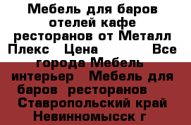 Мебель для баров,отелей,кафе,ресторанов от Металл Плекс › Цена ­ 5 000 - Все города Мебель, интерьер » Мебель для баров, ресторанов   . Ставропольский край,Невинномысск г.